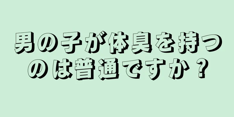 男の子が体臭を持つのは普通ですか？