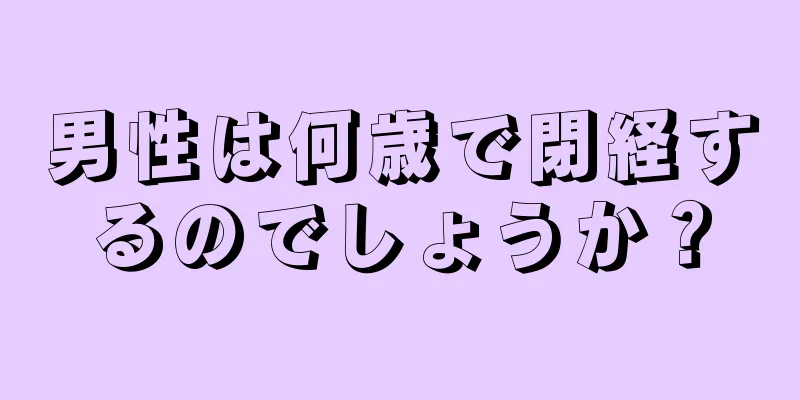 男性は何歳で閉経するのでしょうか？