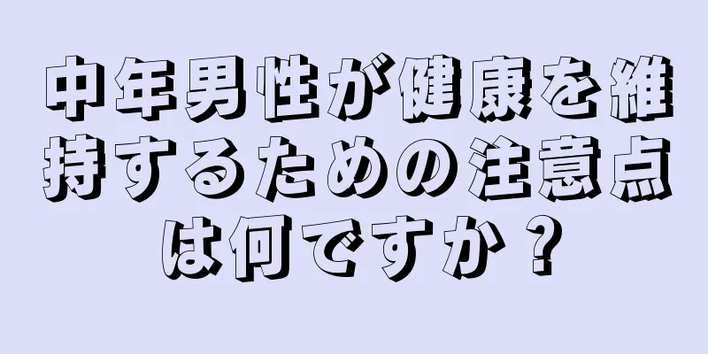 中年男性が健康を維持するための注意点は何ですか？