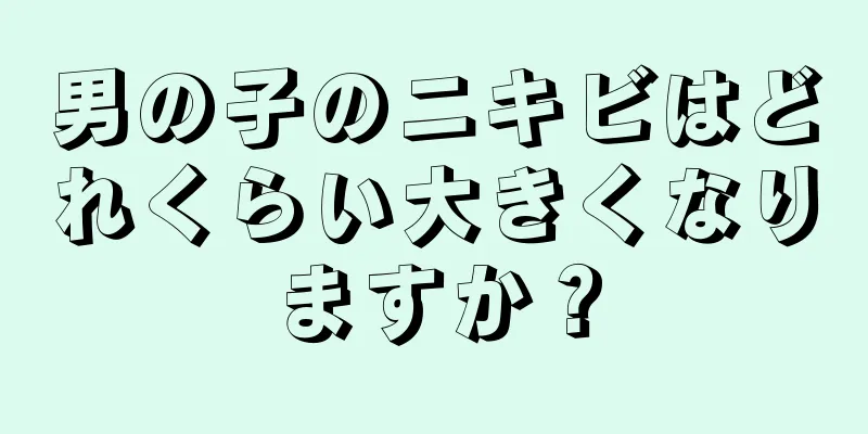 男の子のニキビはどれくらい大きくなりますか？