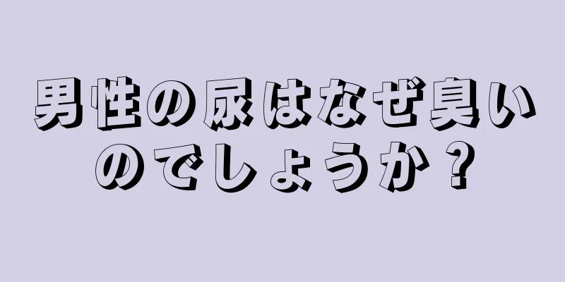 男性の尿はなぜ臭いのでしょうか？