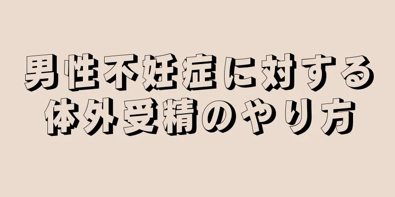 男性不妊症に対する体外受精のやり方