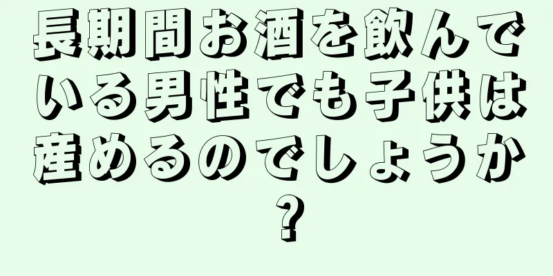 長期間お酒を飲んでいる男性でも子供は産めるのでしょうか？