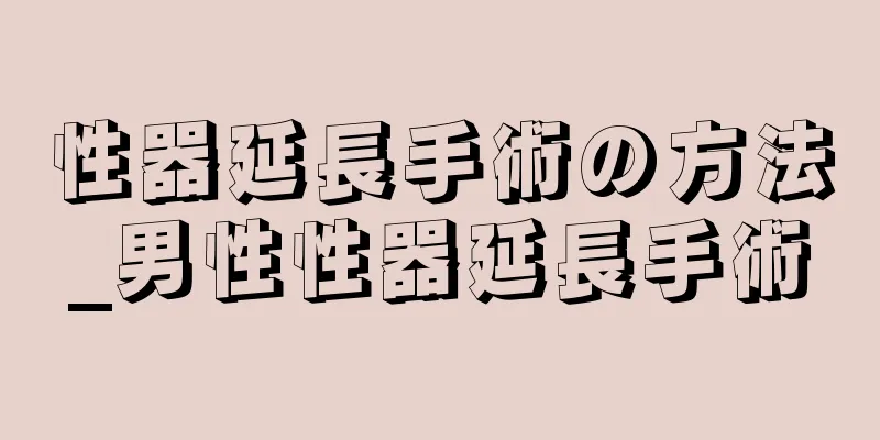 性器延長手術の方法_男性性器延長手術