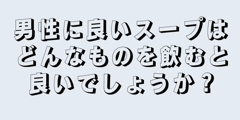 男性に良いスープはどんなものを飲むと良いでしょうか？