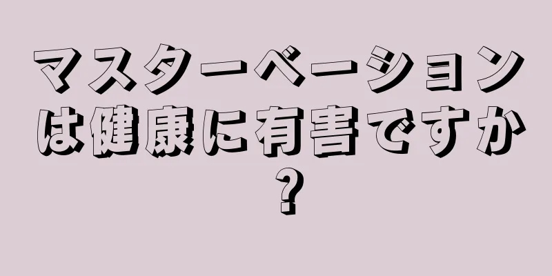 マスターベーションは健康に有害ですか？