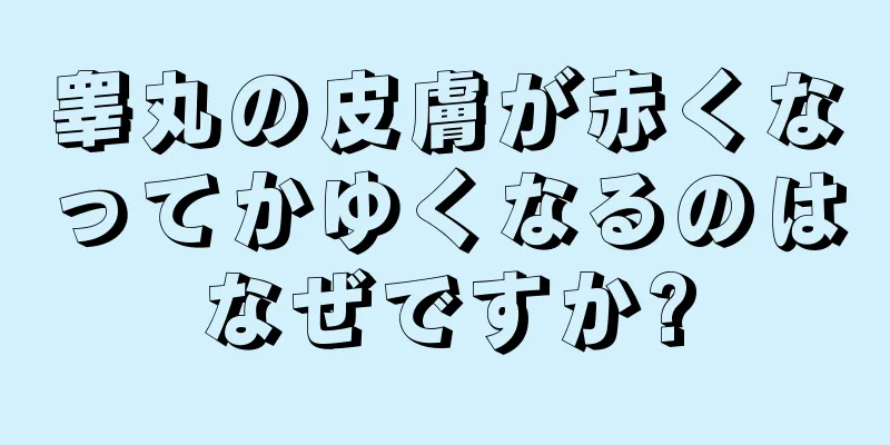 睾丸の皮膚が赤くなってかゆくなるのはなぜですか?