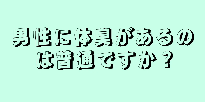 男性に体臭があるのは普通ですか？