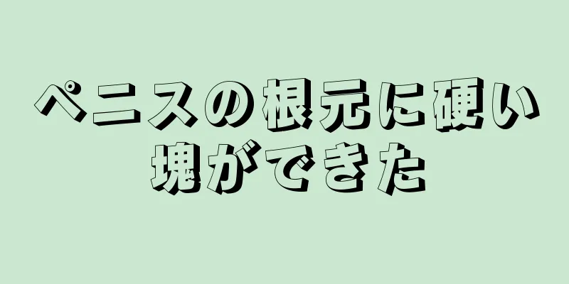ペニスの根元に硬い塊ができた