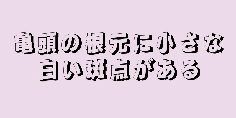 亀頭の根元に小さな白い斑点がある