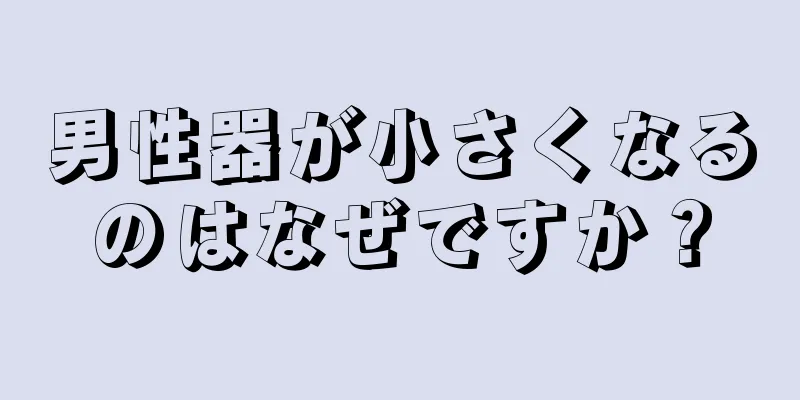 男性器が小さくなるのはなぜですか？