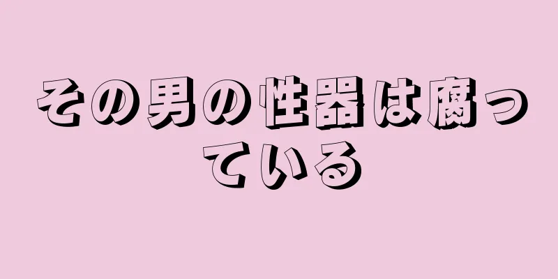その男の性器は腐っている