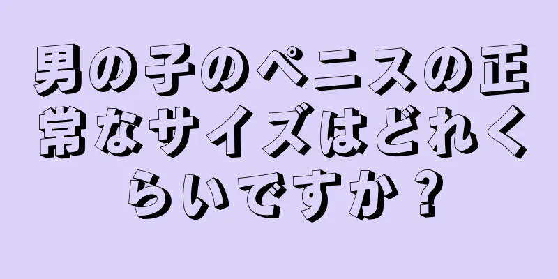 男の子のペニスの正常なサイズはどれくらいですか？