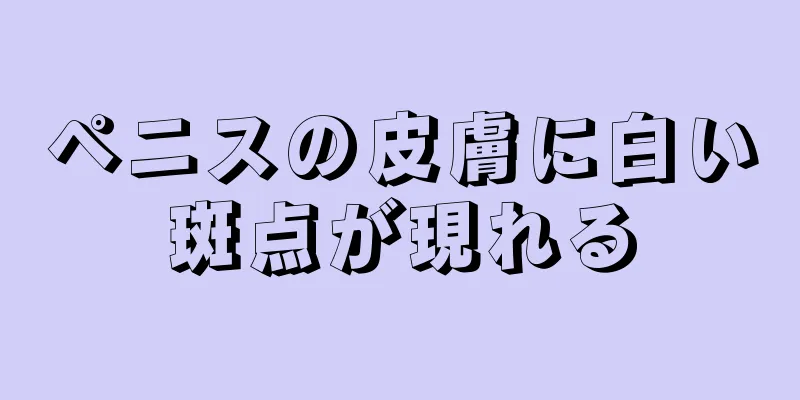 ペニスの皮膚に白い斑点が現れる