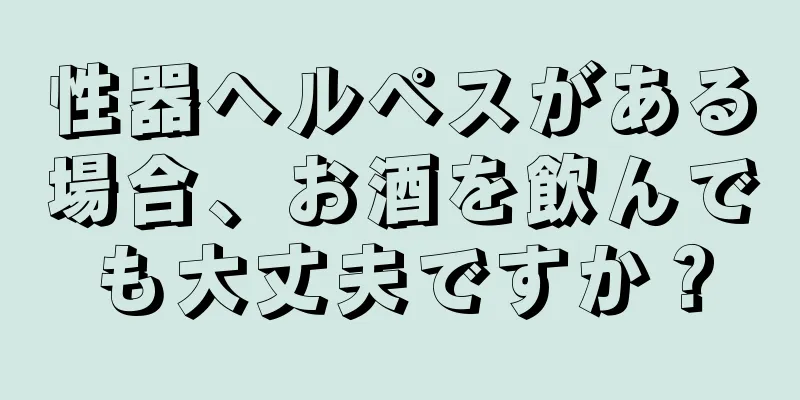 性器ヘルペスがある場合、お酒を飲んでも大丈夫ですか？