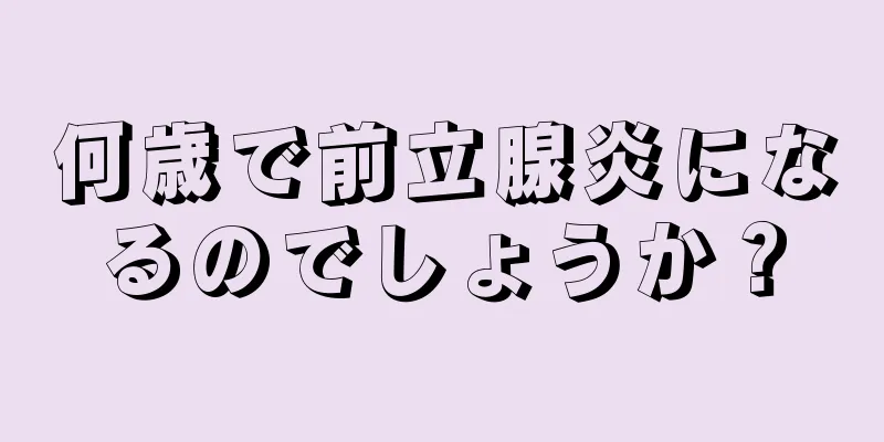 何歳で前立腺炎になるのでしょうか？