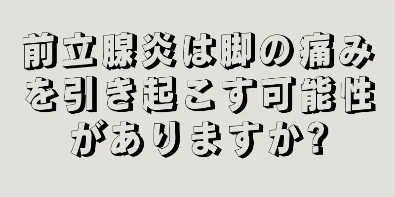 前立腺炎は脚の痛みを引き起こす可能性がありますか?