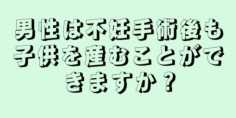 男性は不妊手術後も子供を産むことができますか？