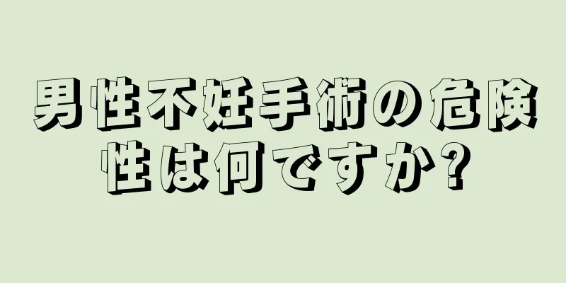 男性不妊手術の危険性は何ですか?