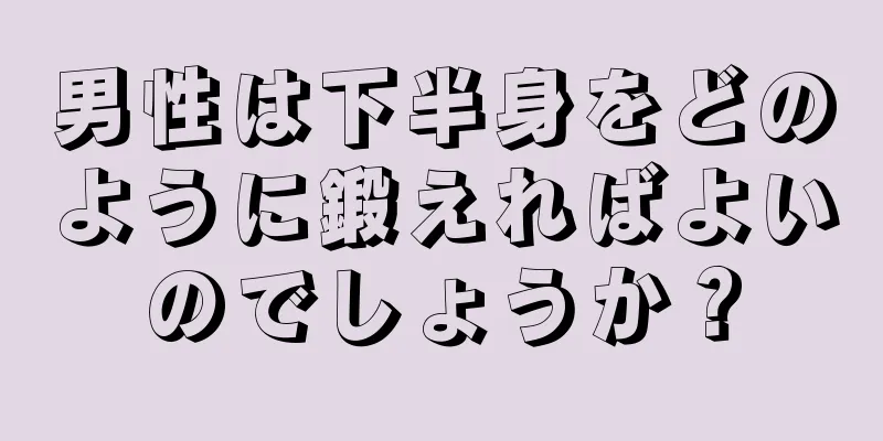 男性は下半身をどのように鍛えればよいのでしょうか？