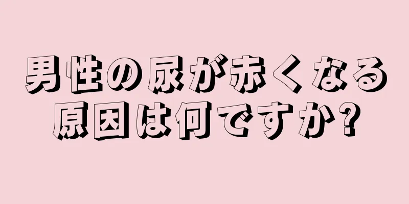 男性の尿が赤くなる原因は何ですか?