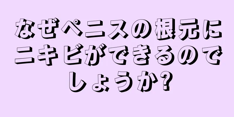 なぜペニスの根元にニキビができるのでしょうか?
