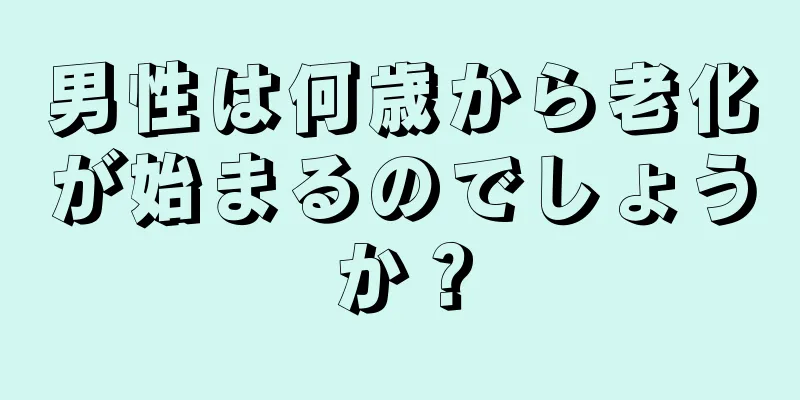男性は何歳から老化が始まるのでしょうか？