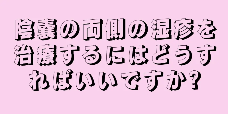 陰嚢の両側の湿疹を治療するにはどうすればいいですか?