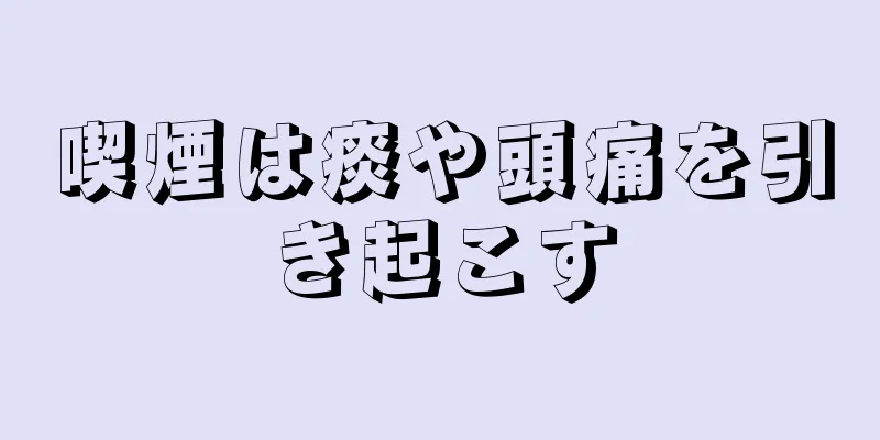 喫煙は痰や頭痛を引き起こす