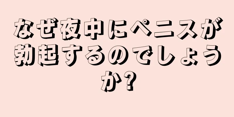なぜ夜中にペニスが勃起するのでしょうか?