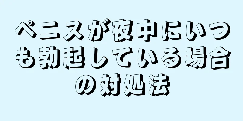 ペニスが夜中にいつも勃起している場合の対処法