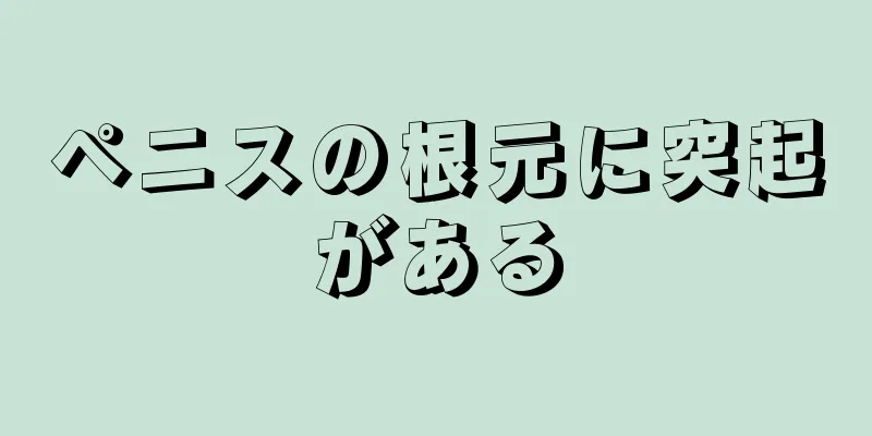 ペニスの根元に突起がある