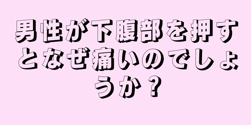 男性が下腹部を押すとなぜ痛いのでしょうか？