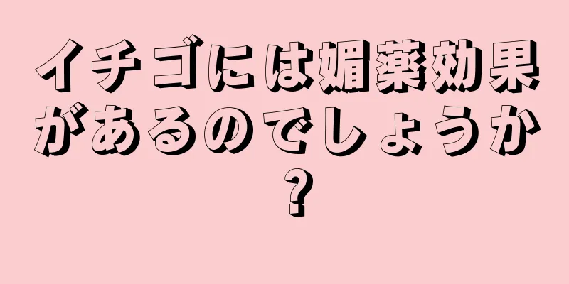 イチゴには媚薬効果があるのでしょうか？
