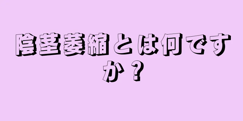 陰茎萎縮とは何ですか？