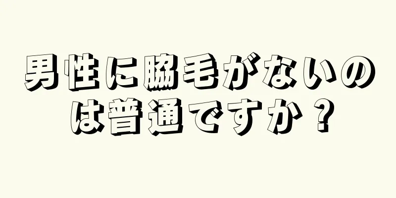 男性に脇毛がないのは普通ですか？
