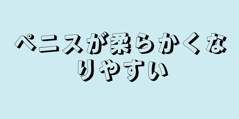 ペニスが柔らかくなりやすい