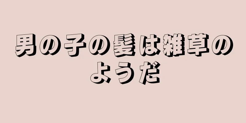 男の子の髪は雑草のようだ