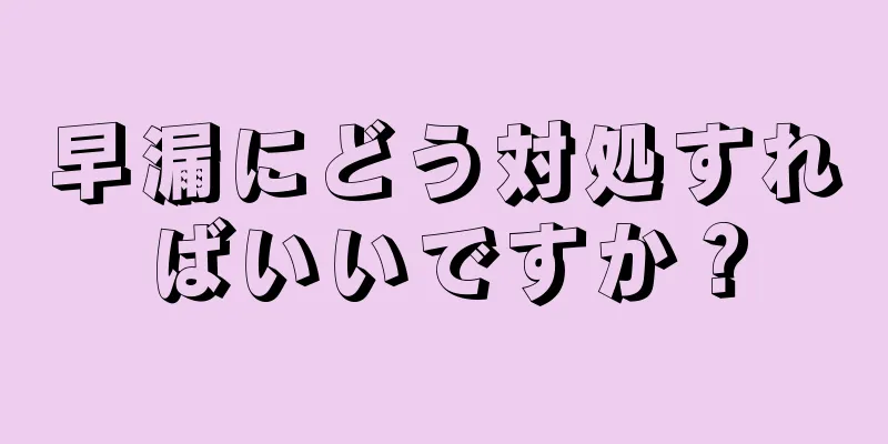 早漏にどう対処すればいいですか？