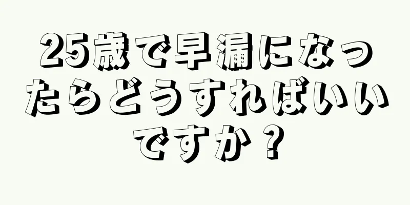 25歳で早漏になったらどうすればいいですか？