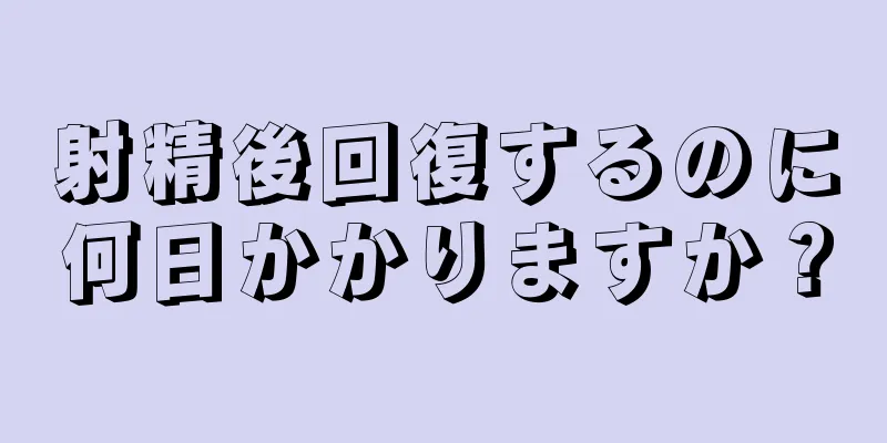 射精後回復するのに何日かかりますか？