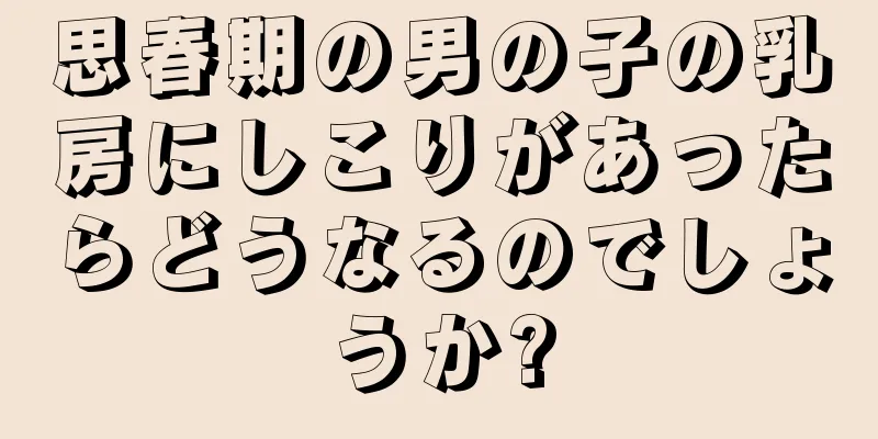 思春期の男の子の乳房にしこりがあったらどうなるのでしょうか?