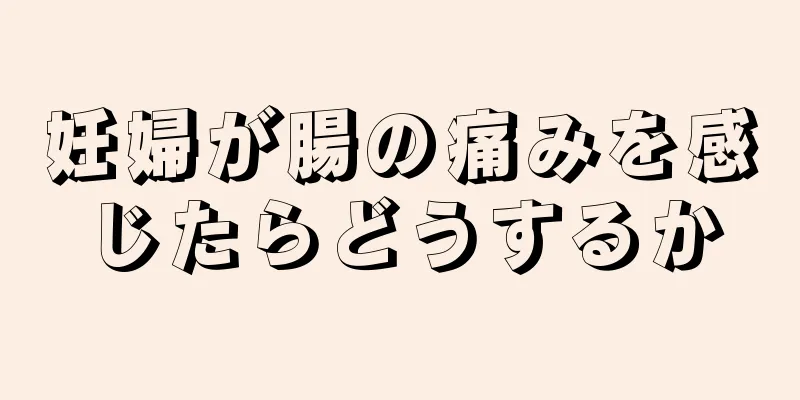 妊婦が腸の痛みを感じたらどうするか