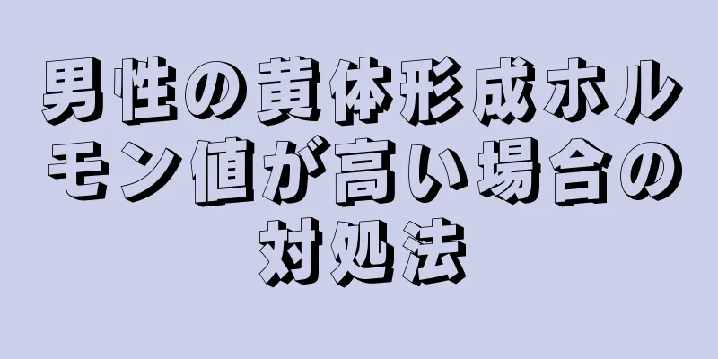 男性の黄体形成ホルモン値が高い場合の対処法