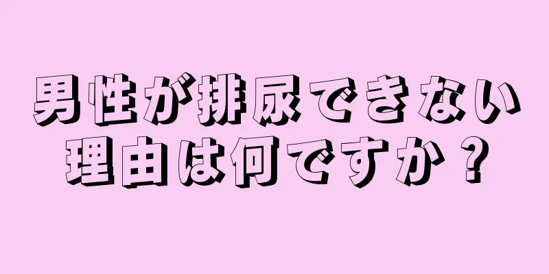 男性が排尿できない理由は何ですか？