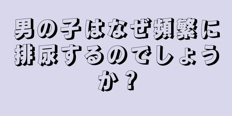 男の子はなぜ頻繁に排尿するのでしょうか？