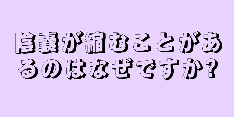 陰嚢が縮むことがあるのはなぜですか?