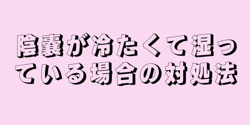 陰嚢が冷たくて湿っている場合の対処法