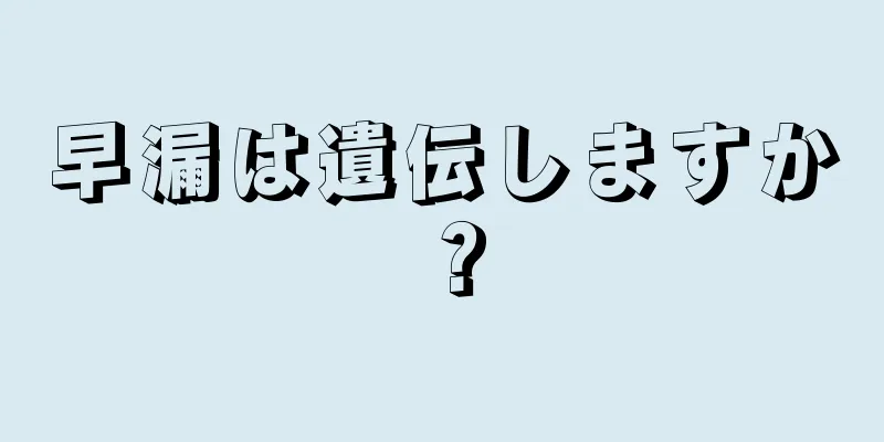 早漏は遺伝しますか？