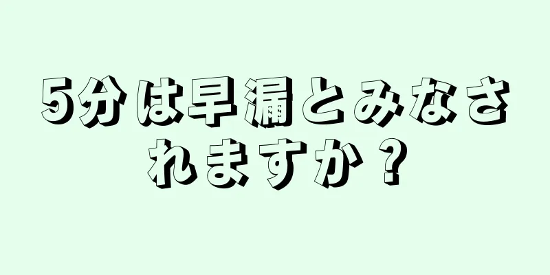 5分は早漏とみなされますか？